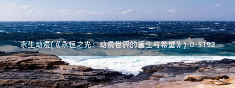 动漫版：永生动漫(《永恒之光：动漫世界的重生与希望》)